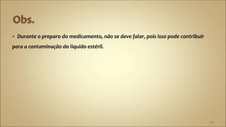  Durante o preparo do medicamento, não se deve falar, pois isso pode contribuir
para a contaminação do liquido estéril.
29
 