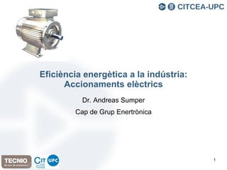 Eficiència energètica a la indústria:
Accionaments elèctrics
Dr. Andreas Sumper
Cap de Grup Enertrònica
1
 