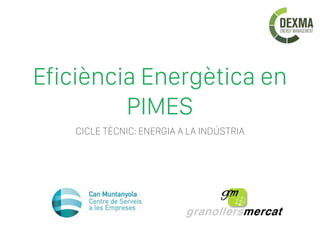 Eficiència Energètica en
PIMES
CICLE TÈCNIC: ENERGIA A LA INDÚSTRIA
 