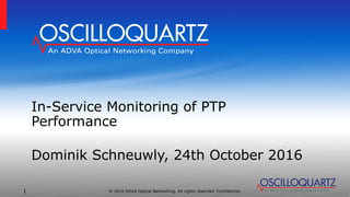 © 2016 ADVA Optical Networking. All rights reserved. Confidential.1
In-Service Monitoring of PTP
Performance
Dominik Schneuwly, 24th October 2016
 