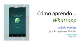 Cómo aprendo...
Whatsapp
la Guía mínima
por Imaginero Macías
imagipromo
nov 2016
 