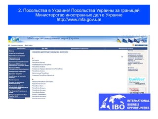 2. Посольства в Украине/ Посольства Украины за границей
        Министерство иностранных дел в Украине
                  http://www.mfa.gov.ua/
 