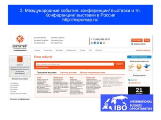 3. Международные события: конференции/ выставки и тп.
           Конференции/ выставки в России
                  http://expomap.ru/
 
