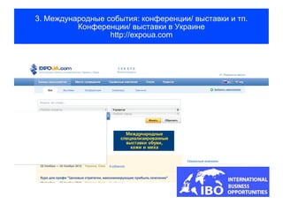 3. Международные события: конференции/ выставки и тп.
          Конференции/ выставки в Украине
                  http://expoua.com
 