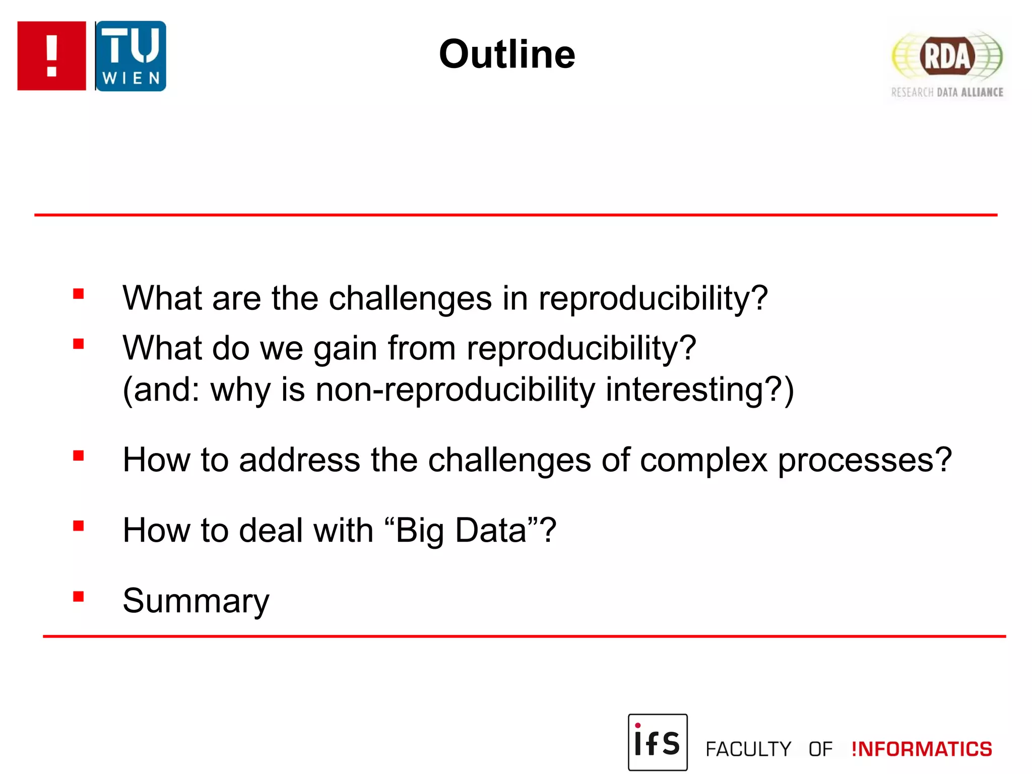 Outline
 What are the challenges in reproducibility?
 What do we gain from reproducibility?
(and: why is non-reproducibility interesting?)
 How to address the challenges of complex processes?
 How to deal with “Big Data”?
 Summary
 