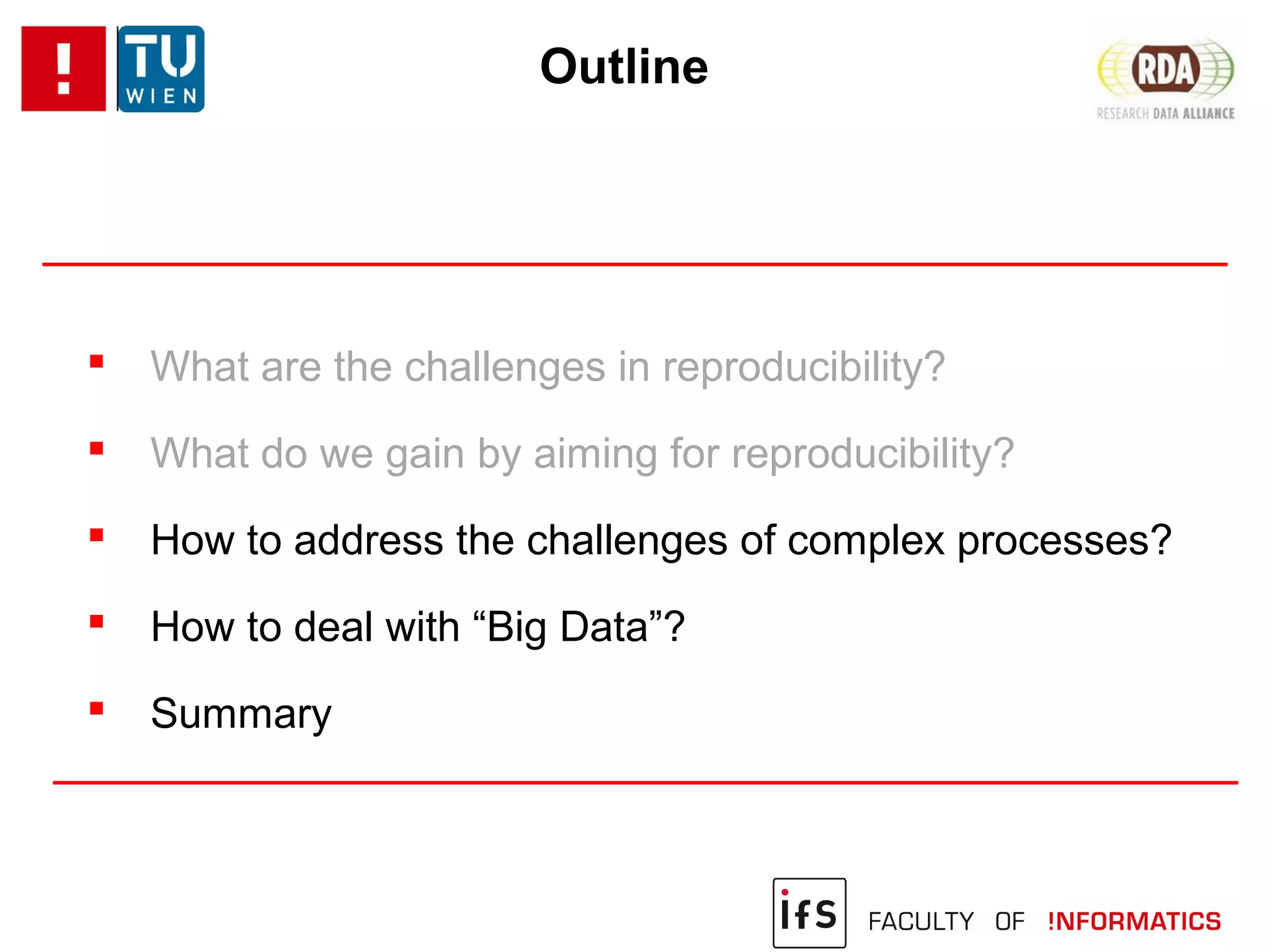 Outline
 What are the challenges in reproducibility?
 What do we gain by aiming for reproducibility?
 How to address the challenges of complex processes?
 How to deal with “Big Data”?
 Summary
 