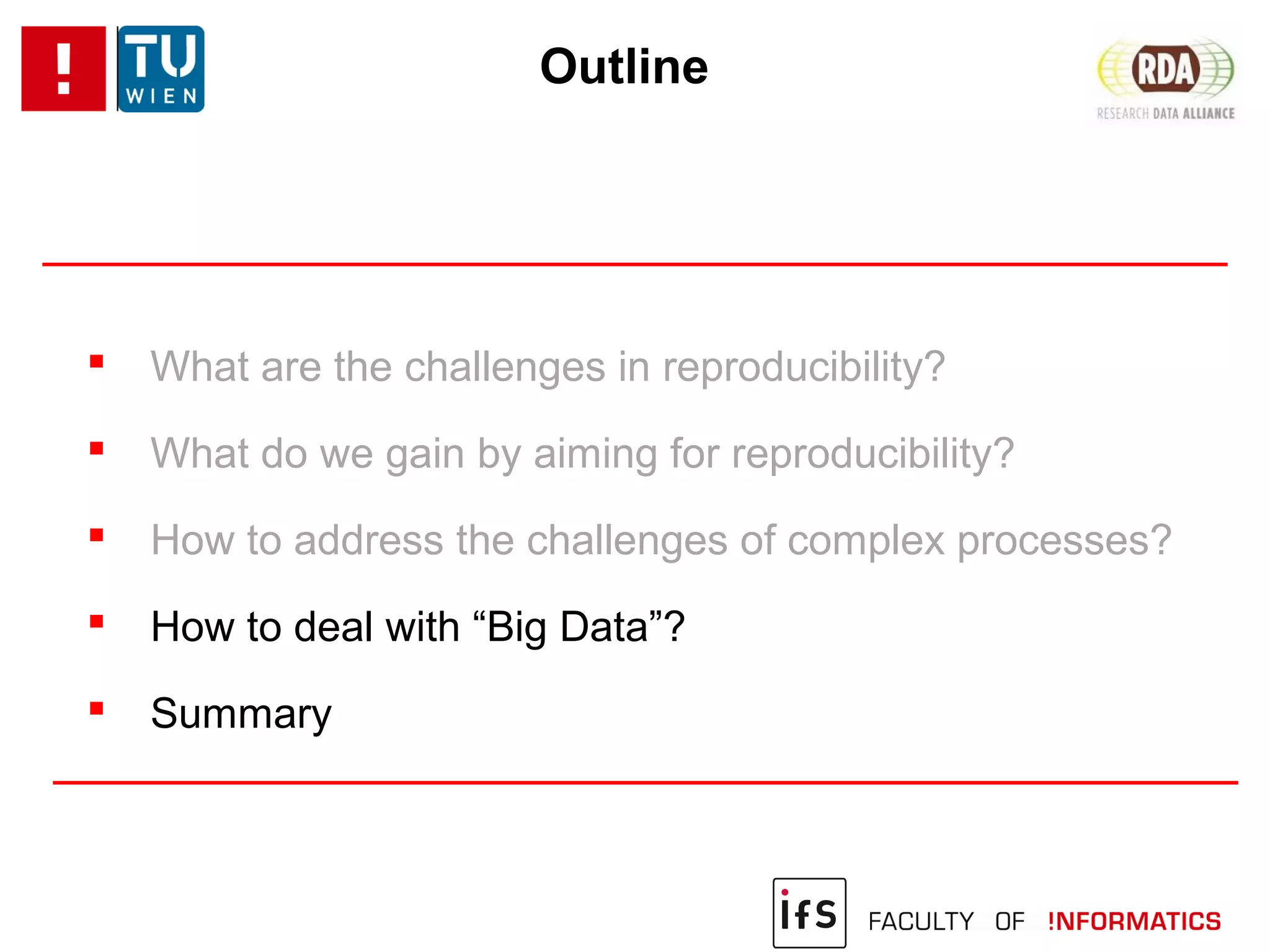 Outline
 What are the challenges in reproducibility?
 What do we gain by aiming for reproducibility?
 How to address the challenges of complex processes?
 How to deal with “Big Data”?
 Summary
 