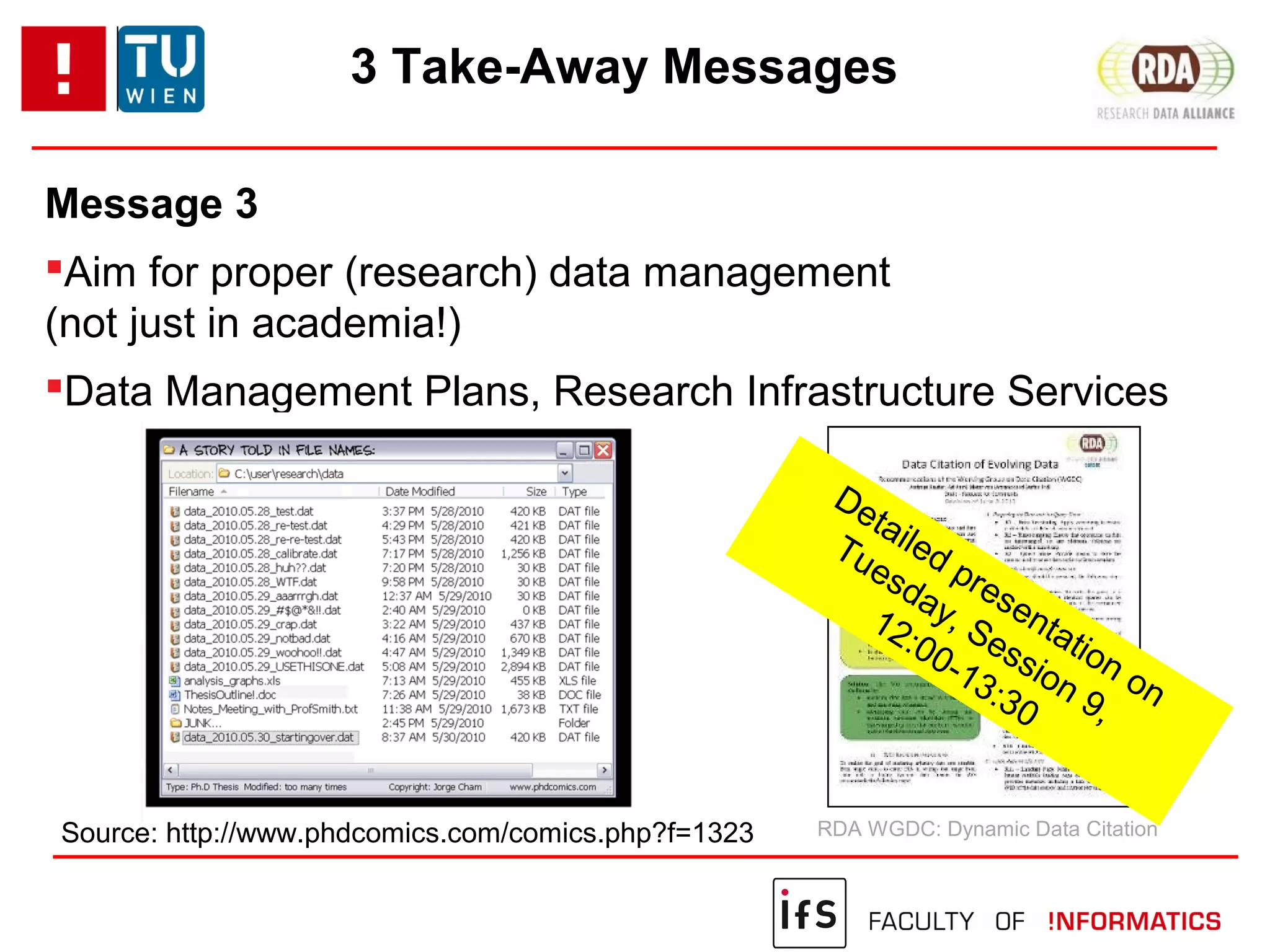 3 Take-Away Messages
Message 3
Aim for proper (research) data management
(not just in academia!)
Data Management Plans, Research Infrastructure Services
Source: http://www.phdcomics.com/comics.php?f=1323 RDA WGDC: Dynamic Data Citation
Detailed presentation on
Tuesday, Session 9,
12:00-13:30
 