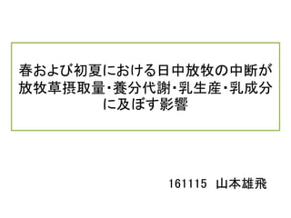 春および初夏における日中放牧の中断が
放牧草摂取量・養分代謝・乳生産・乳成分
に及ぼす影響
161115 山本雄飛
 