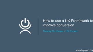 How to use a UX Framework to
improve conversion
Tommy De Kimpe - UX Expert
www.higroup.com
 