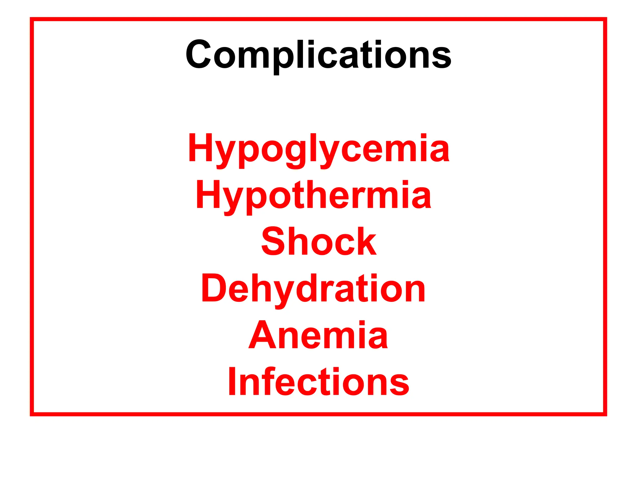 Complications
Hypoglycemia
Hypothermia
Shock
Dehydration
Anemia
Infections
 