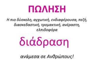 ΠΩΛΗΣΗ
Η πιο δύσκολη, αγχωτική, ενδιαφέρουσα, πεζή,
διασκεδαστική, τρομακτική, ανέραστη,
ελπιδοφόρα
ανάμεσα σε Ανθρώπους!
διάδραση
 