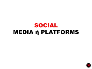 SOCIAL
MEDIA ή PLATFORMS
 