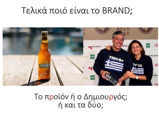 Τελικά ποιό είναι το BRAND;
Το προϊόν ή ο Δημιουργός;
ή και τα δύο;
 