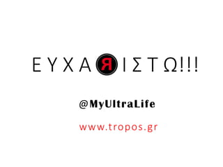Ε Υ Χ Α Ι Σ Τ Ω!!!
@MyUltraLife
www.tropos.gr
 