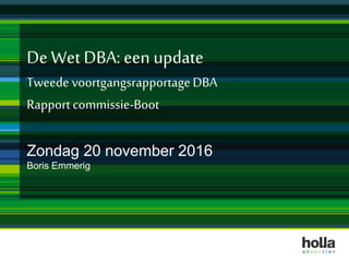 De Wet DBA: een update
Tweede voortgangsrapportageDBA
Rapportcommissie-Boot
Zondag 20 november 2016
Boris Emmerig
 