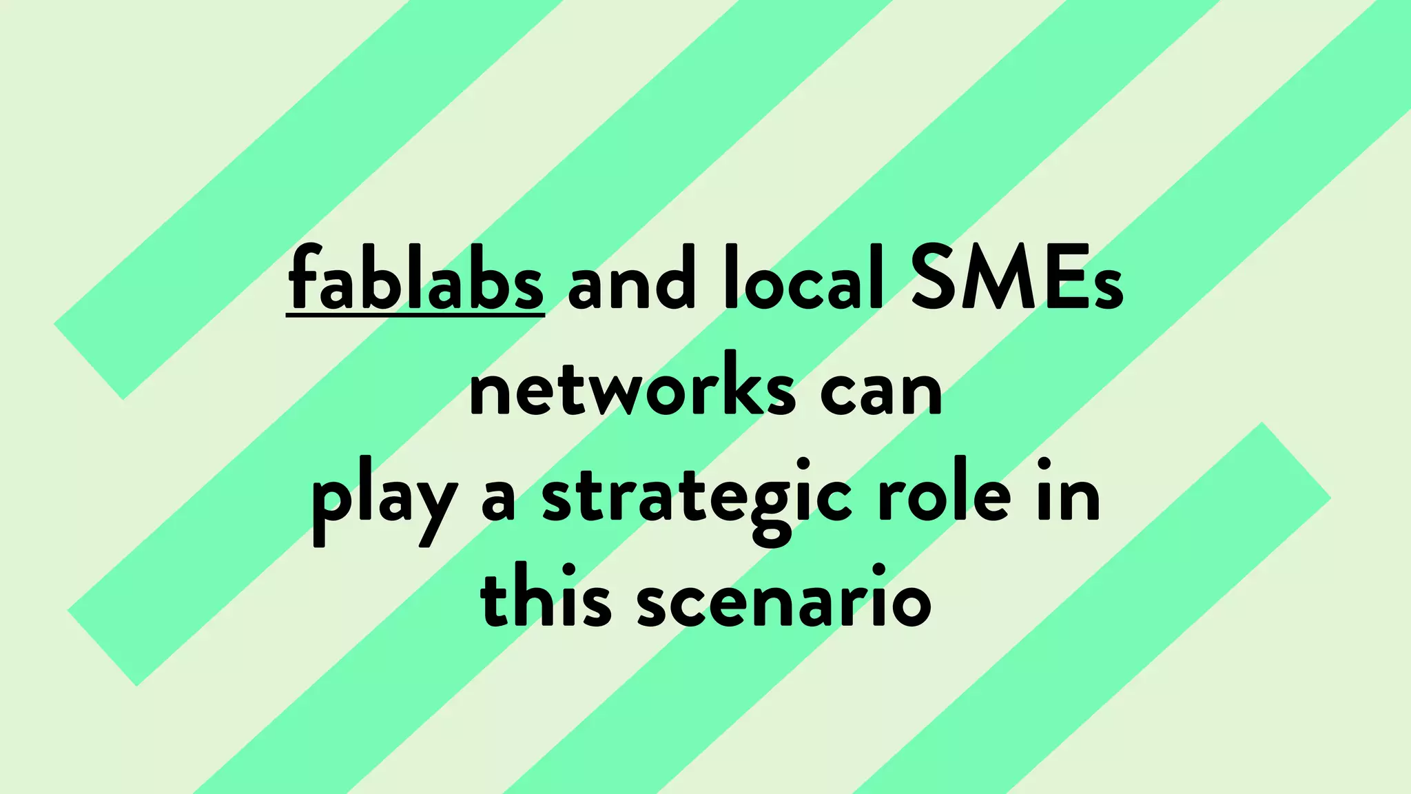 fablabs and local SMEs
networks can
play a strategic role in
this scenario
 