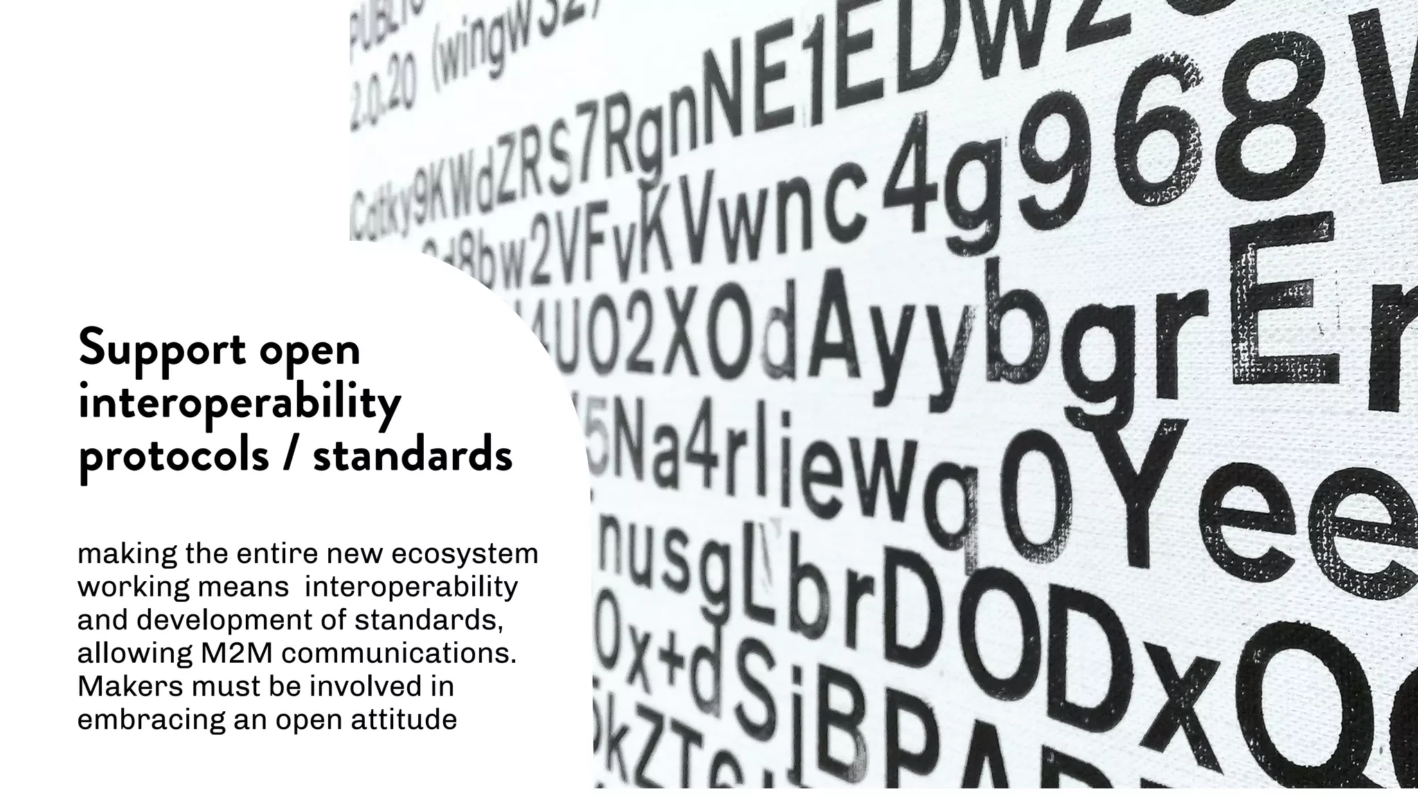 making the entire new ecosystem
working means interoperability
and development of standards,
allowing M2M communications.
Makers must be involved in
embracing an open attitude
Support open
interoperability
protocols / standards
 