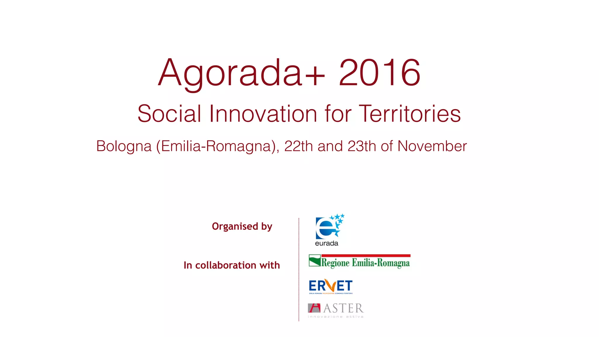 Organised by
In collaboration with
Agorada+ 2016
Social Innovation for Territories
Bologna (Emilia-Romagna), 22th and 23th of November
 