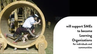 CC Flickr user Patrick
Learning
Organizations
for individuals and
communities
will support SMEs
to become
 