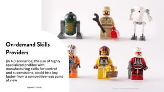 [in 4.0 scenarios] the use of highly
specialized profiles with
manufacturing skills for control
and supervisions, could be a key
factor from a competitiveness point
of view
On-demand Skills
Providers
Seghetti, F. (2016)
CC Flickr user Hammerstein NWC
 
