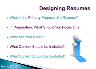  What is the Primary Purpose of a Resume?
 In Preparation, What Should You Focus On?
 What are Your Goals?
 What Content Should be Included?
 What Content Should be Excluded?
Horne (2016)
 