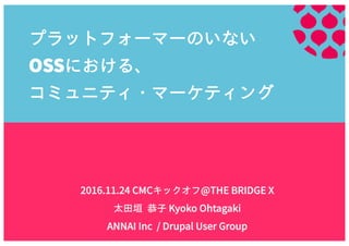 This	
  material	
  is	
  con/idential	
  and	
  the	
  property	
  of	
  ANNAI	
  Inc.	
  This	
  material	
  is	
  con/idential	
  and	
  the	
  property	
  of	
  ANNAI	
  Inc.	
  
プラットフォーマーのいない
における、
コミュニティ・マーケティング
キックオフ
太田垣 恭子
 