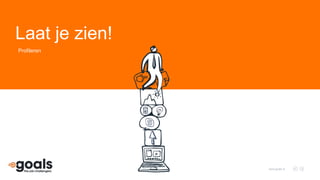 Laat je zien!
www.goals.nl
Profileren
 