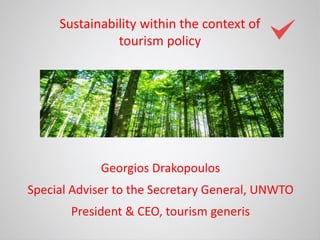 Georgios Drakopoulos
Special Adviser to the Secretary General, UNWTO
President & CEO, tourism generis
Sustainability within the context of
tourism policy
 