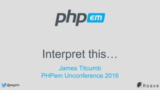 @asgrim
Interpret this…
James Titcumb
PHPem Unconference 2016
 