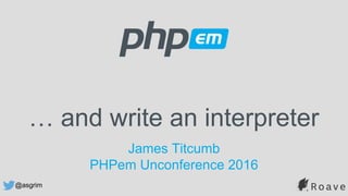 @asgrim
… and write an interpreter
James Titcumb
PHPem Unconference 2016
 