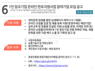 14
533 캠퍼스
#533 비즈니스 모델
#533 사업계획서
#533 창업론
533 캠퍼스 이승원
6
지원 내용
첨뷰 서류
• 위탁운영 업체를 통한 상세페이지 제작(1사 1제품)
• 온라인 쇼핑몰 입점 및 제품 등록 지원(운영주체는 해당기업)
• 실무교육 및 맞춤형 컨설팅 지원(쇼핑몰 운영, 마케팅 전략 등)
• 온라인 쇼핑몰(G마켓)내 1인 창조기업 전용 판매관 개설, 제품
판촉을 위한 각종 배너 노출 및 기획전 광고 등
1. 사업자등록증
2. 상품기술서 및 작업신청서
3. 통신판매신고증
4. 개인정보 수집(이용)·제공 동의서
• 창업진흥원 창업지원단(이메일/온라인 접수)/~11.30
• URL : https://goo.gl/mKrfrt
• 접수URL : https://www.1startup.co.kr/
1인창조기업온라인판로지원사업참여기업모집공고
우수한 1인 창조기업제품의 마케팅 및 온라인 판로지원을 위한
온라인쇼핑몰 입점 참여기업 모집 판로·해외진출
 