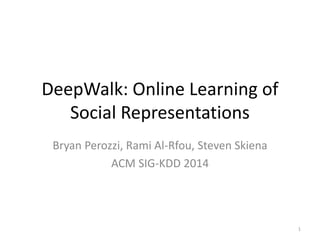 DeepWalk: Online Learning of
Social Representations
Bryan Perozzi, Rami Al-Rfou, Steven Skiena
ACM SIG-KDD 2014
1
 
