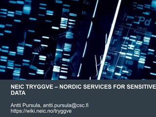 NEIC TRYGGVE – NORDIC SERVICES FOR SENSITIVE
DATA
Antti Pursula, antti.pursula@csc.fi
https://wiki.neic.no/tryggve
 
