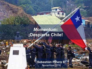 Sebastián Piñera E.
Noviembre 2016
Momentum:
¡Despierta Chile!
 