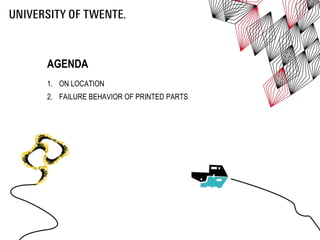 AGENDA
1. ON LOCATION
2. FAILURE BEHAVIOR OF PRINTED PARTS
 