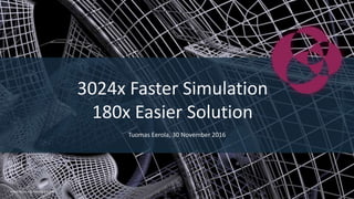 WWW.TECHILATECHNOLOGIES.COM
Tuomas Eerola, 30 November 2016
3024x Faster Simulation
180x Easier Solution
 