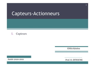 1
Capteurs-Actionneurs
I Capteurs
I. Capteurs
ENSA Kénitra
ENSA Kénitra
Année 2020-2021 Prof. O. ZYTOUNE
 
