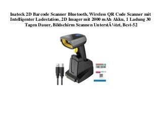 Inateck 2D Barcode Scanner Bluetooth, Wireless QR Code Scanner mit
Intelligenter Ladestation, 2D Imager mit 2000 mAh Akku, 1 Ladung 30
Tagen Dauer, Bildschirm Scannen UnterstÃ¼tzt, Bcst-52
 