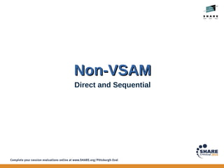 Non-VSAM
Non-VSAM
Direct and Sequential
 