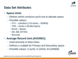 Data Set Attributes
• Space Units
– Defines which construct you'll use to allocate space
– Possible values:
• CYL – cylind...