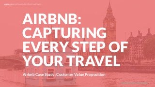 UNDERSTAND TODAY. SHAPE TOMORROW.
Airbnb Case Study: Customer Value Proposition
AIRBNB:
CAPTURING
EVERY STEP OF
YOUR TRAVEL
LHBS // AIRBNB: CAPTURING EVERY STEP OF YOUR TRAVEL
1
 