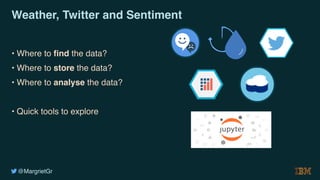 @MargrietGr
Weather, Twitter and Sentiment
• Where to find the data?
• Where to store the data?
• Where to analyse the data?
• Quick tools to explore
 