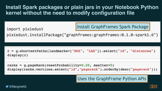 @MargrietGr
Install Spark packages or plain jars in your Notebook Python
kernel without the need to modify configuration file
Uses the GraphFrame Python APIs
Install GraphFrames Spark Package
 