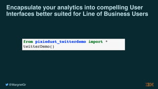 @MargrietGr
Encapsulate your analytics into compelling User
Interfaces better suited for Line of Business Users
 