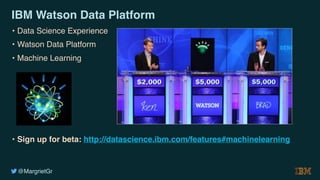 @MargrietGr
IBM Watson Data Platform
• Data Science Experience
• Watson Data Platform
• Machine Learning
• Sign up for beta: http://datascience.ibm.com/features#machinelearning
 