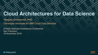 @MargrietGr
Margriet Groenendijk, PhD
Developer Advocate for IBM Cloud Data Services
O’Reilly Software Architecture Conference
San Francisco
16 November 2016
Cloud Architectures for Data Science
 