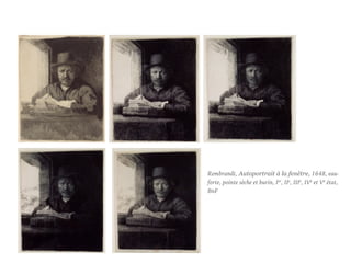 Rembrandt, Autoportrait à la fenêtre, 1648, eau-
forte, pointe sèche et burin, Ier, IIe, IIIe, IVe et Ve état,
BnF
 