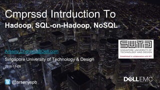 Cmprssd Intrduction To
Hadoop, SQL-on-Hadoop, NoSQL
@arsenyspb
Arseny.Chernov@Dell.com
Singapore University of Technology & Design
2016-11-09
 