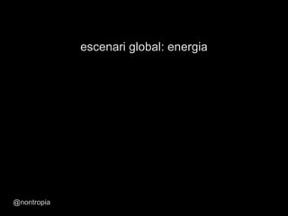 escenari global: energia
@nontropia
 